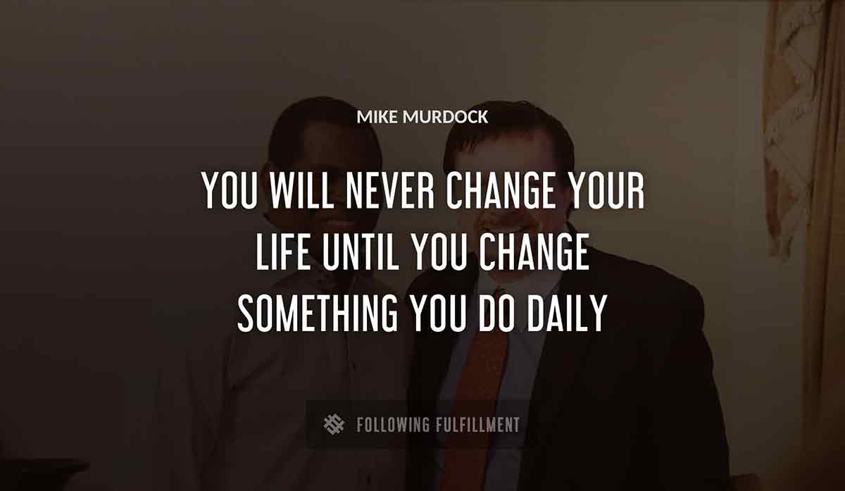 you will never change your life until you change something you do daily Mike Murdock quote