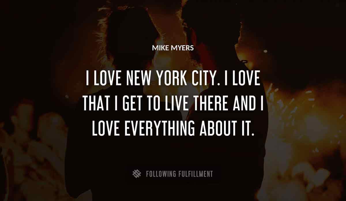 i love new york city i love that i get to live there and i love everything about it Mike Myers quote