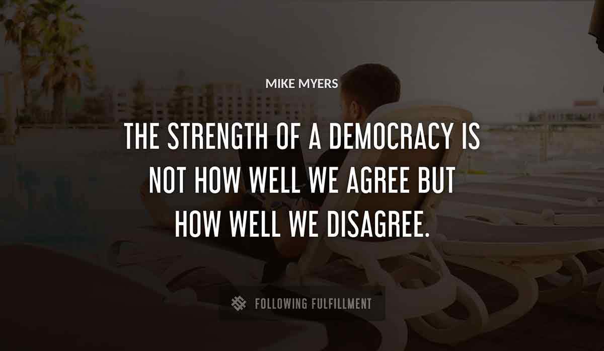the strength of a democracy is not how well we agree but how well we disagree Mike Myers quote