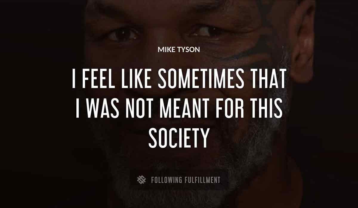 i feel like sometimes that i was not meant for this society Mike Tyson quote