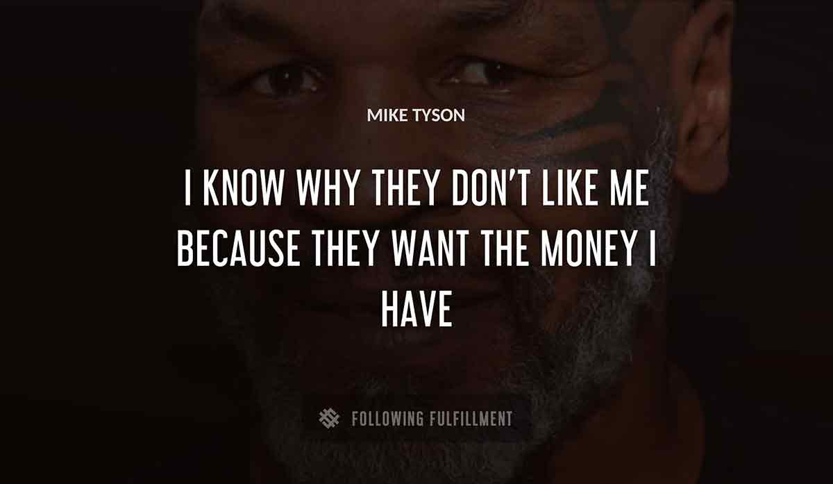 i know why they don t like me because they want the money i have Mike Tyson quote