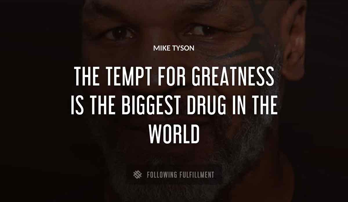 the tempt for greatness is the biggest drug in the world Mike Tyson quote
