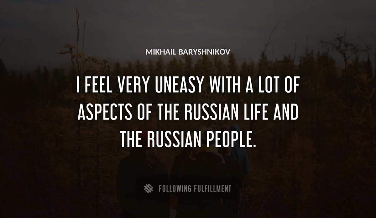 i feel very uneasy with a lot of aspects of the russian life and the russian people Mikhail Baryshnikov quote