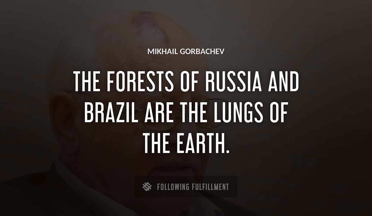 the forests of russia and brazil are the lungs of the earth Mikhail Gorbachev quote
