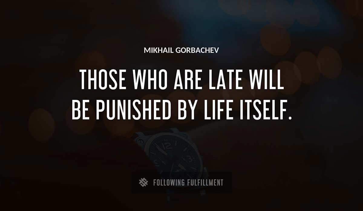 those who are late will be punished by life itself Mikhail Gorbachev quote