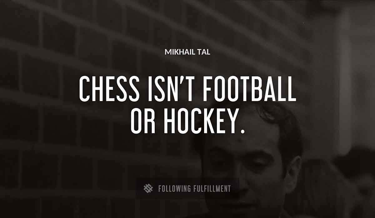 chess isn t football or hockey Mikhail Tal quote