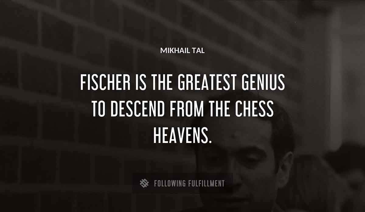 fischer is the greatest genius to descend from the chess heavens Mikhail Tal quote