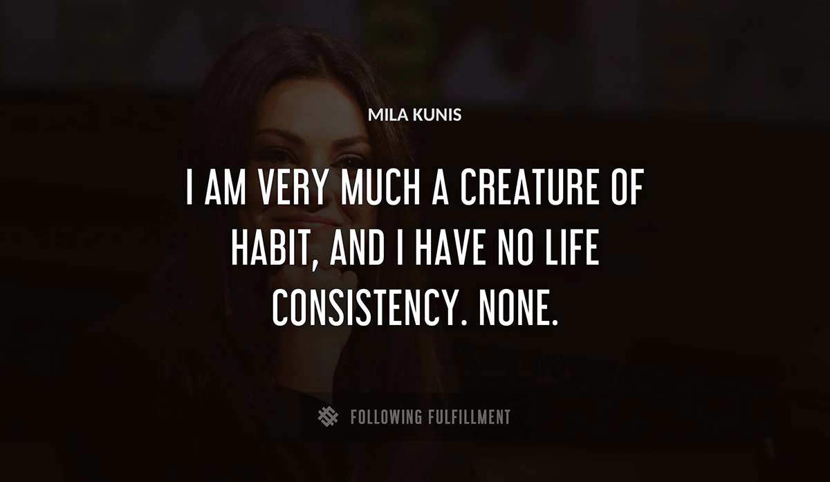 i am very much a creature of habit and i have no life consistency none Mila Kunis quote