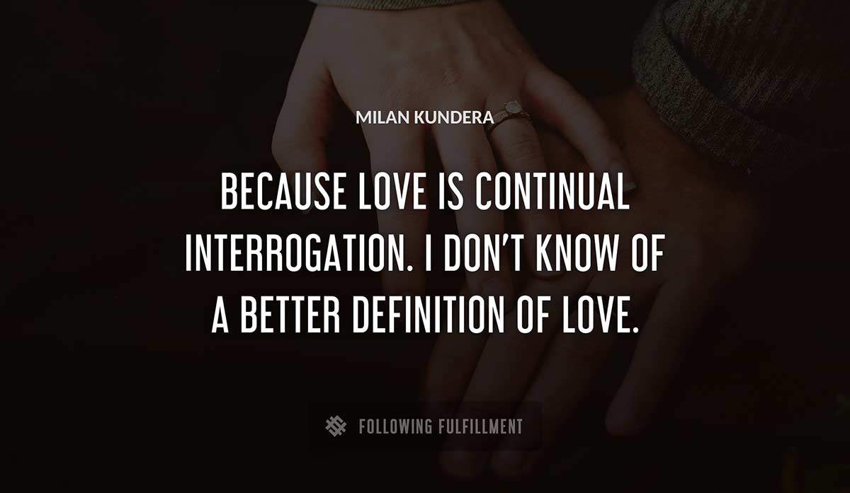 because love is continual interrogation i don t know of a better definition of love Milan Kundera quote