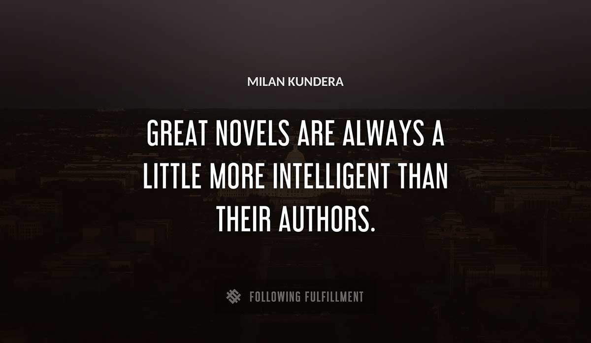great novels are always a little more intelligent than their authors Milan Kundera quote