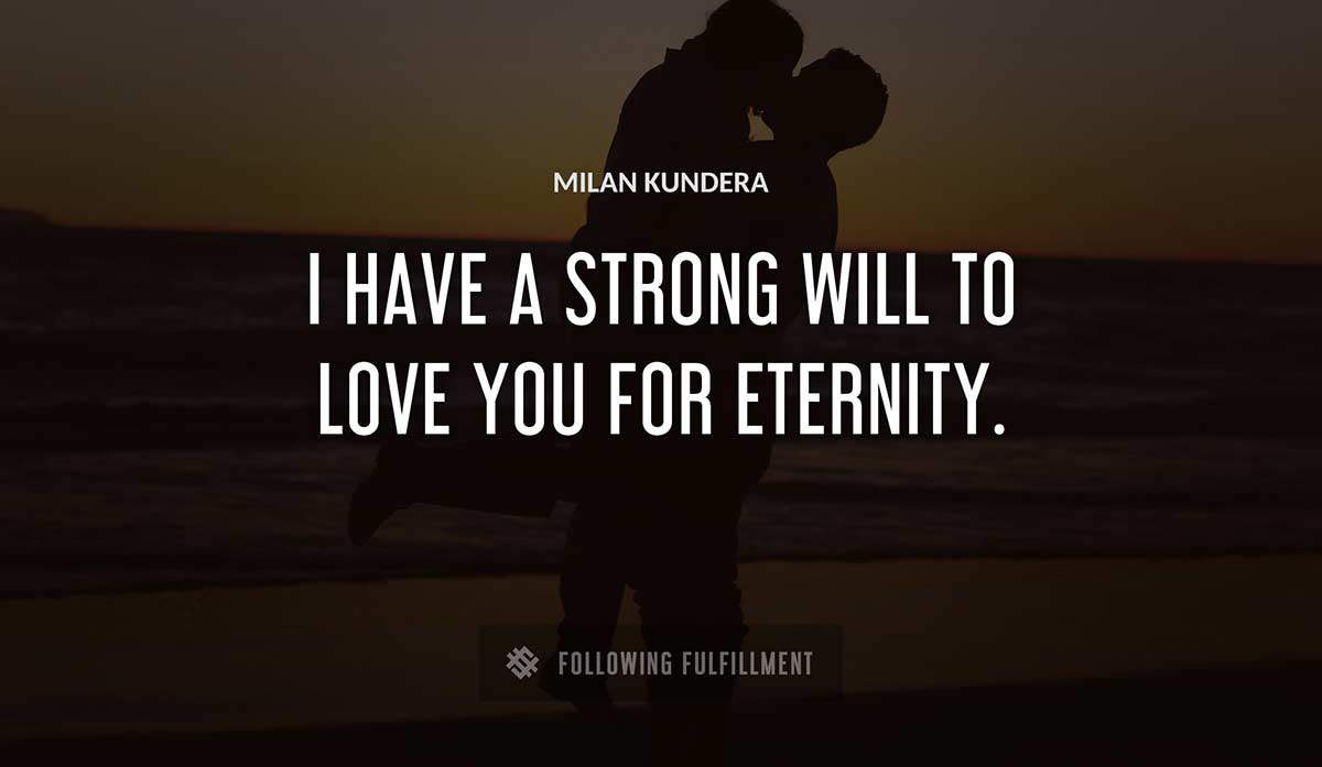 i have a strong will to love you for eternity Milan Kundera quote