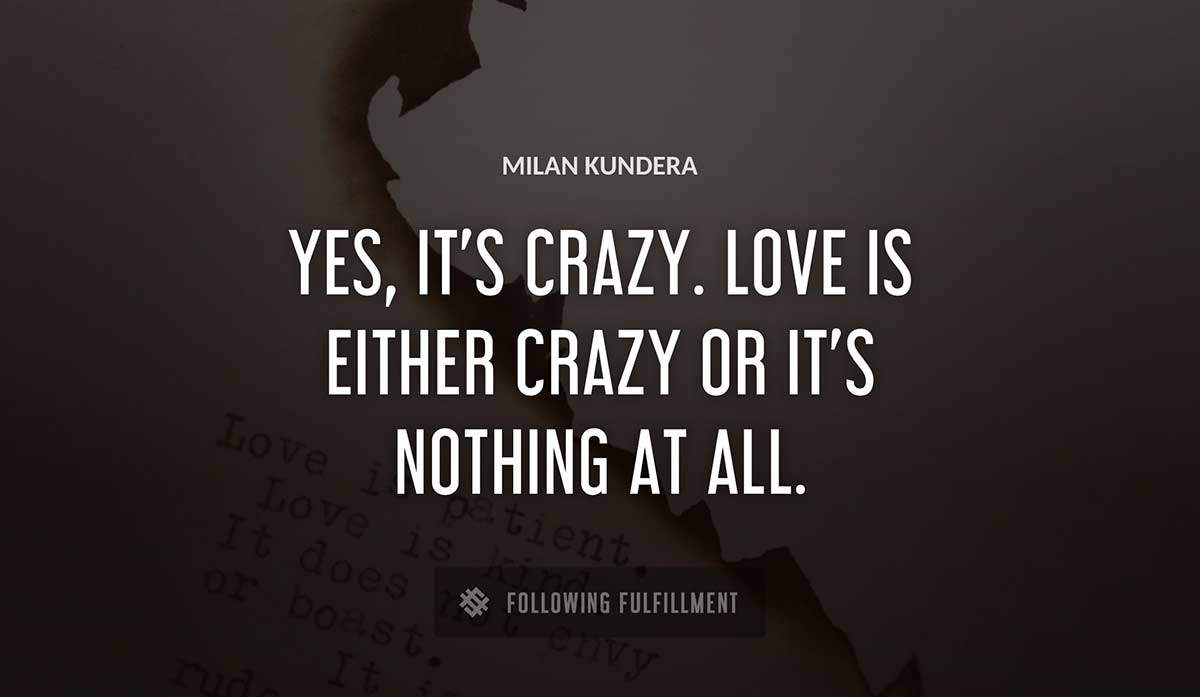 yes it s crazy love is either crazy or it s nothing at all Milan Kundera quote