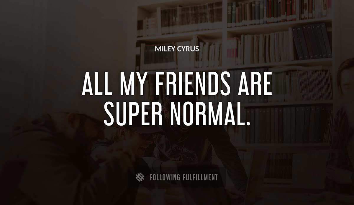 all my friends are super normal Miley Cyrus quote