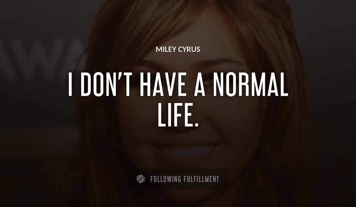 i don t have a normal life Miley Cyrus quote