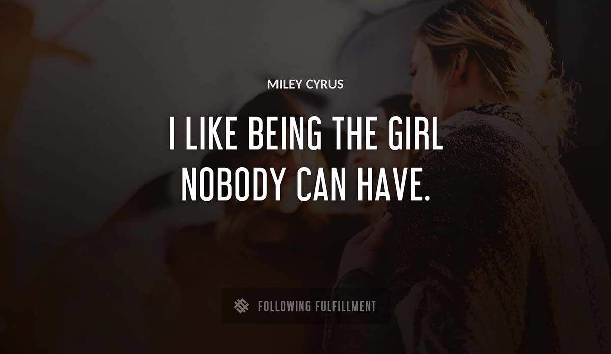 i like being the girl nobody can have Miley Cyrus quote