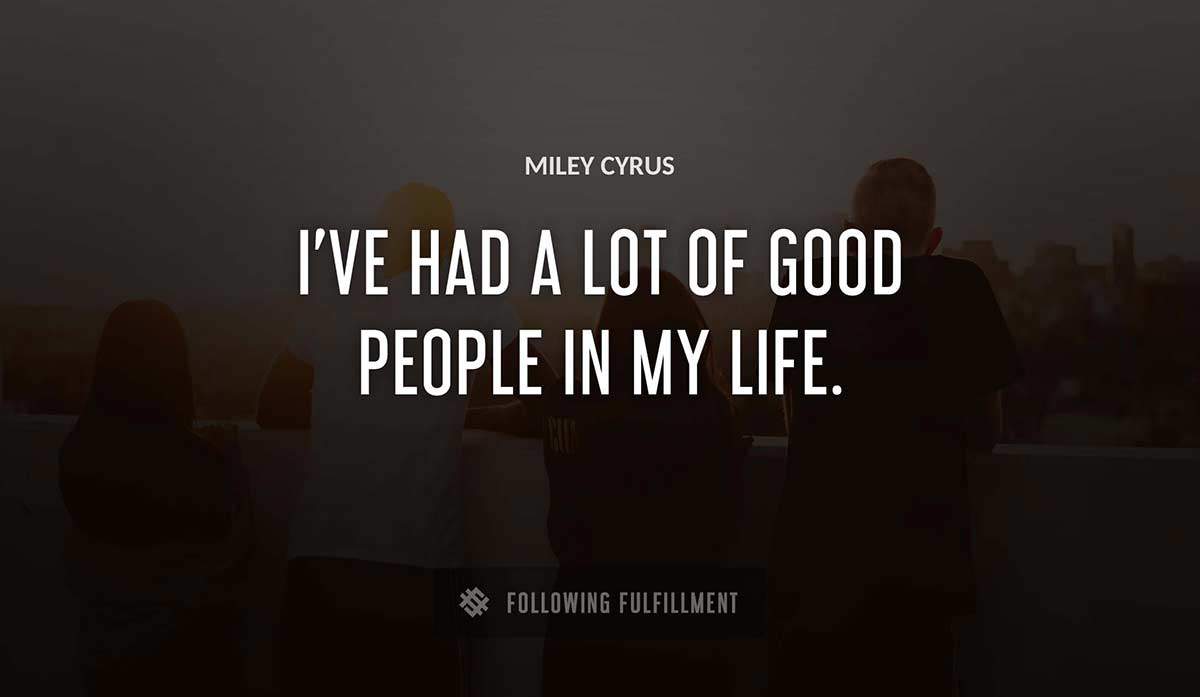i ve had a lot of good people in my life Miley Cyrus quote