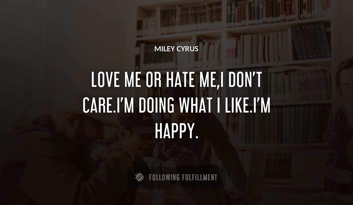 love me or hate me i don t care i m doing what i like i m happy Miley Cyrus quote