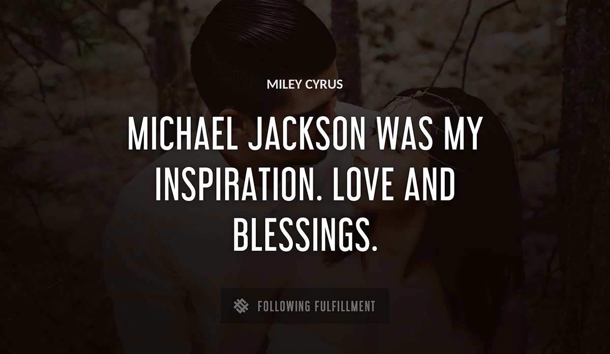 michael jackson was my inspiration love and blessings Miley Cyrus quote