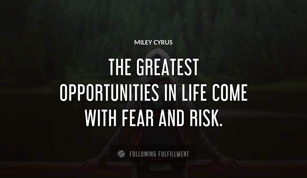 the greatest opportunities in life come with fear and risk Miley Cyrus quote