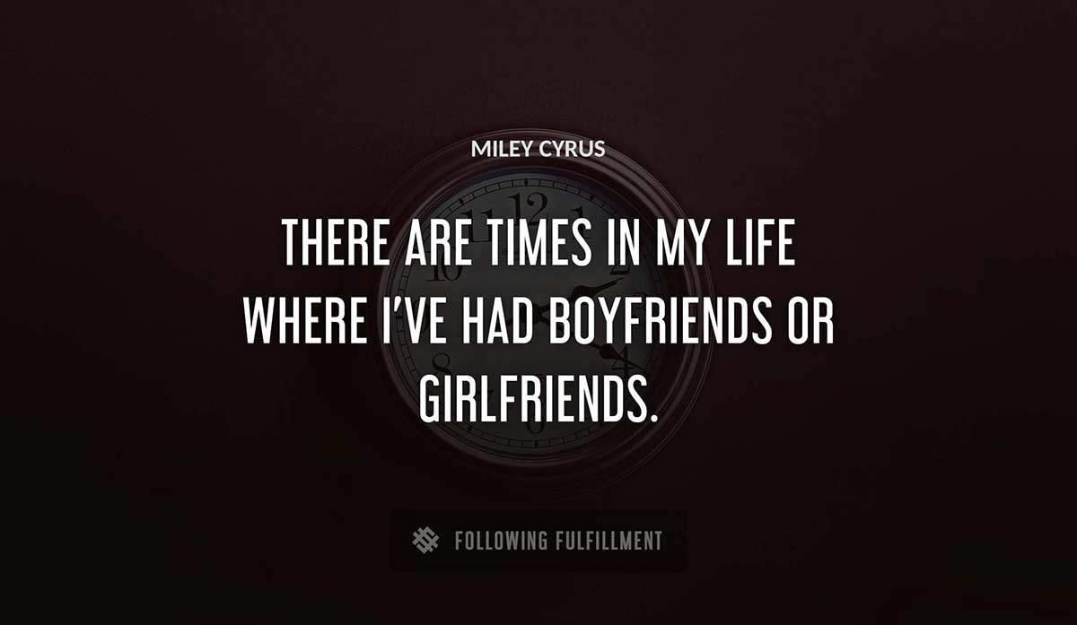 there are times in my life where i ve had boyfriends or girlfriends Miley Cyrus quote