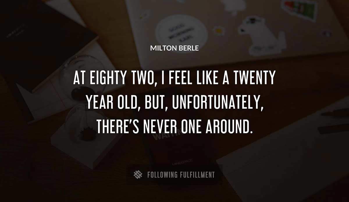 at eighty two i feel like a twenty year old but unfortunately there s never one around Milton Berle quote