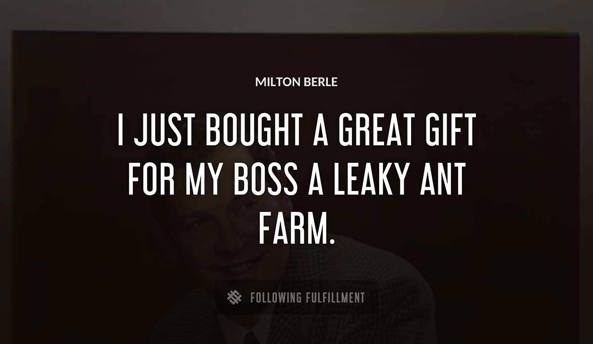 i just bought a great gift for my boss a leaky ant farm Milton Berle quote