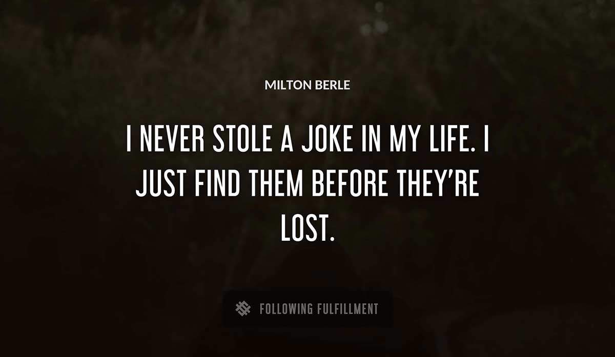 i never stole a joke in my life i just find them before they re lost Milton Berle quote