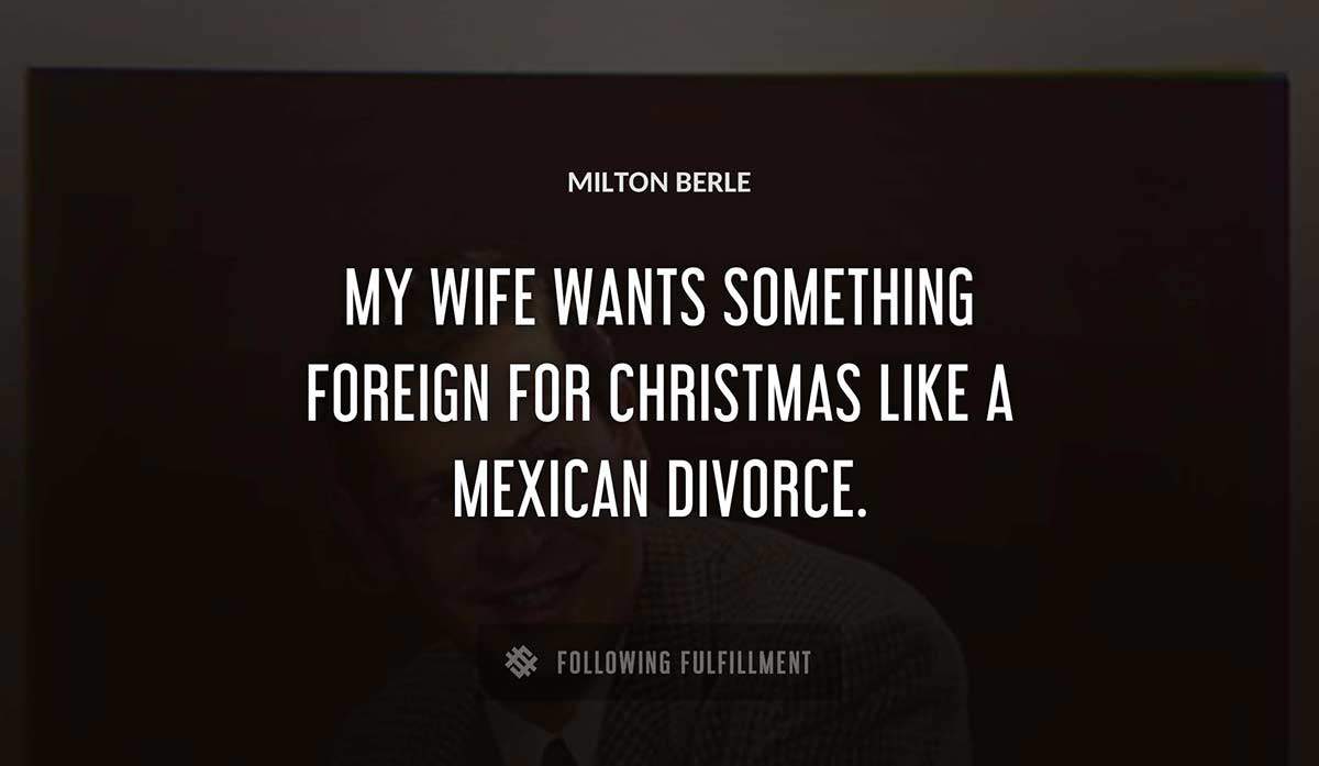 my wife wants something foreign for christmas like a mexican divorce Milton Berle quote