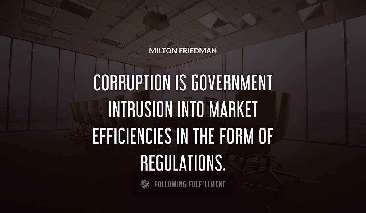 corruption is government intrusion into market efficiencies in the form of regulations Milton Friedman quote