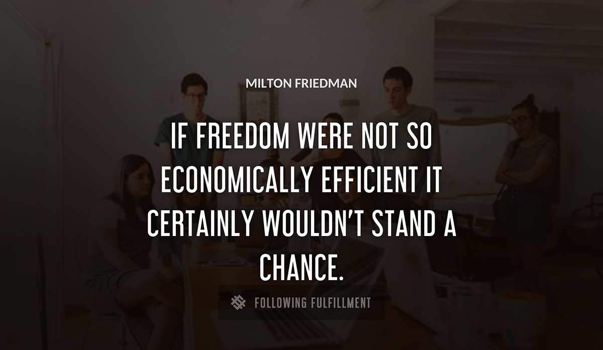 if freedom were not so economically efficient it certainly wouldn t stand a chance Milton Friedman quote