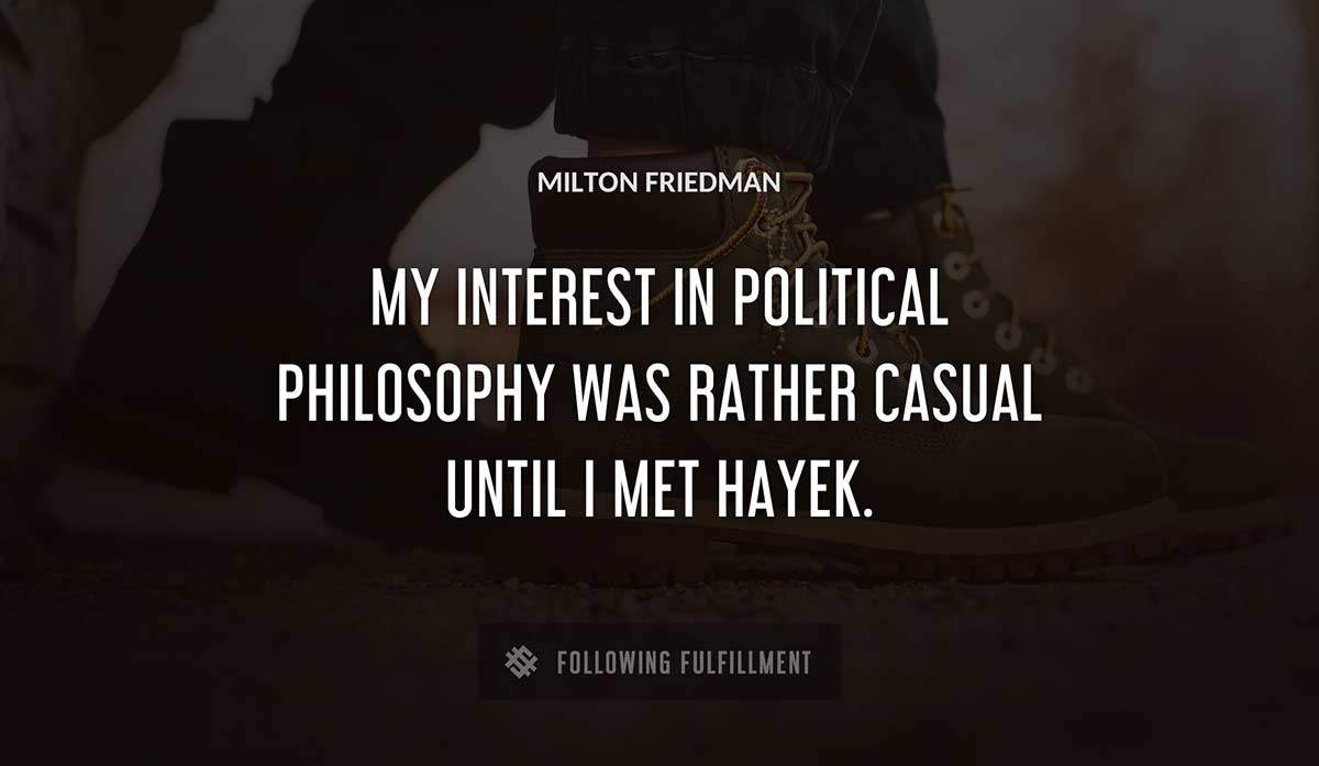 my interest in political philosophy was rather casual until i met hayek Milton Friedman quote