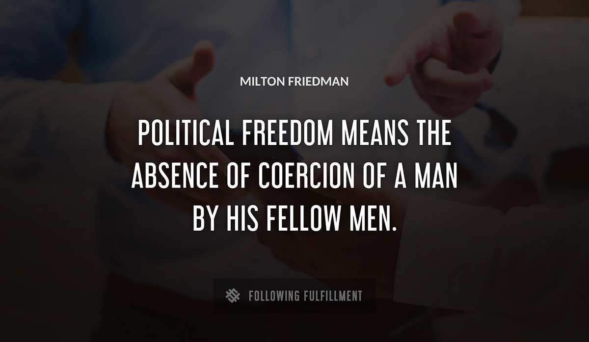political freedom means the absence of coercion of a man by his fellow men Milton Friedman quote