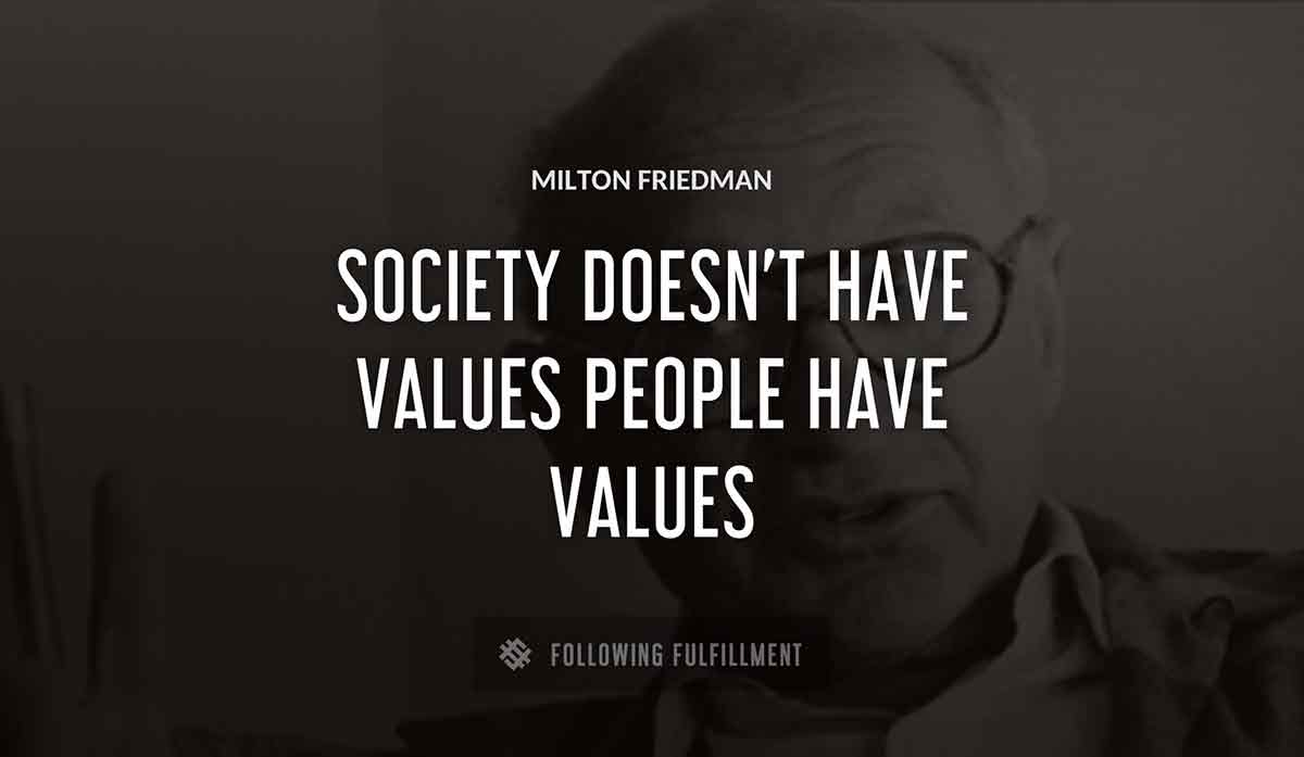 society doesn t have values people have values Milton Friedman quote