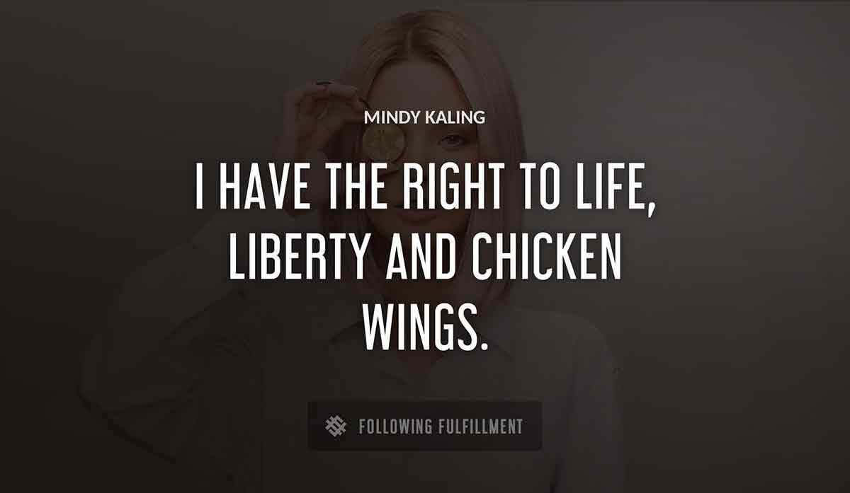 i have the right to life liberty and chicken wings Mindy Kaling quote