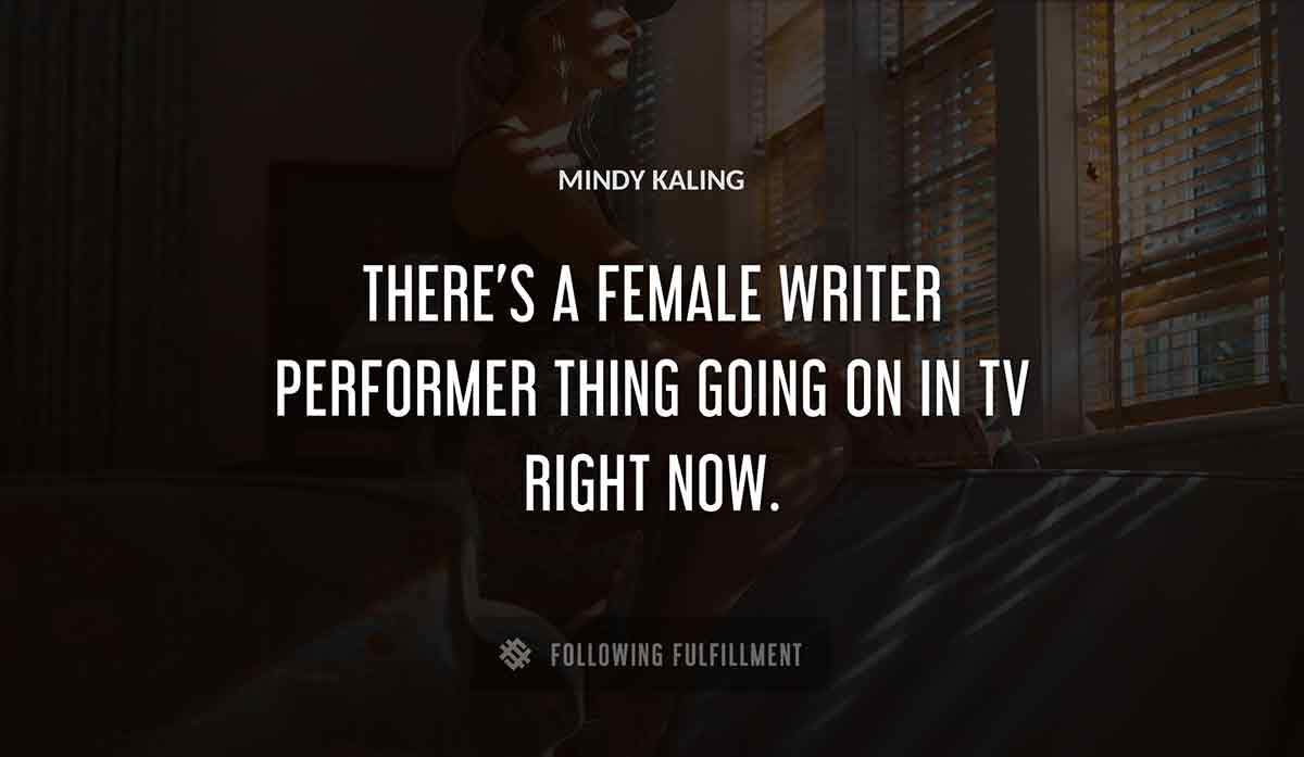 there s a female writer performer thing going on in tv right now Mindy Kaling quote