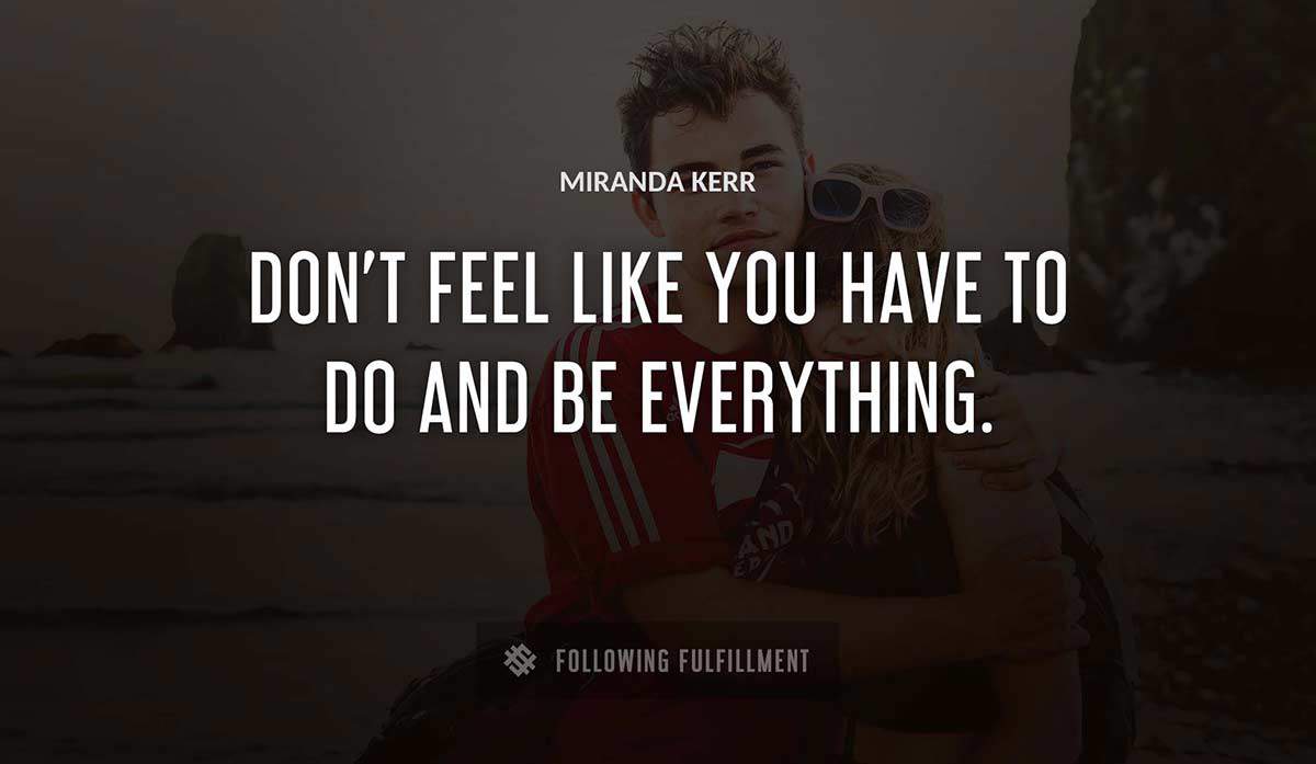 don t feel like you have to do and be everything Miranda Kerr quote