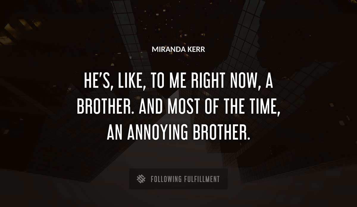 he s like to me right now a brother and most of the time an annoying brother Miranda Kerr quote