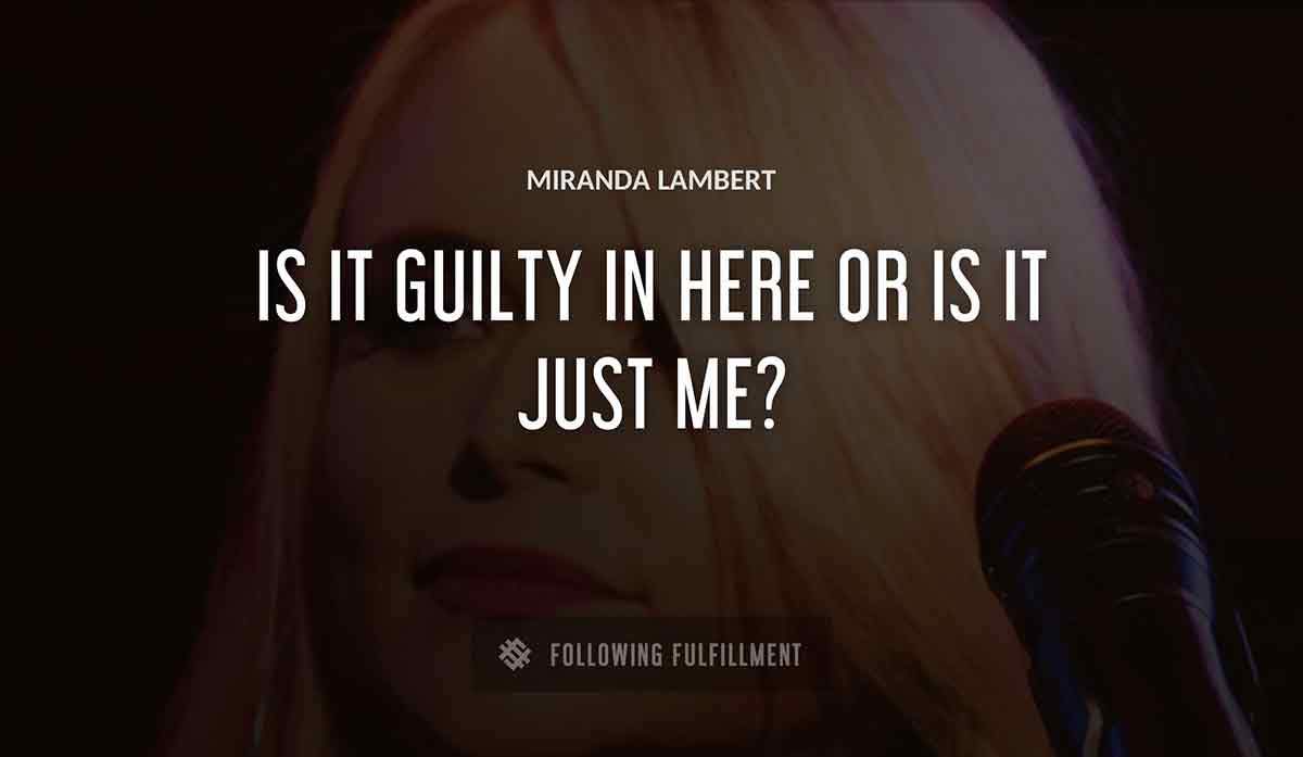 is it guilty in here or is it just me Miranda Lambert quote