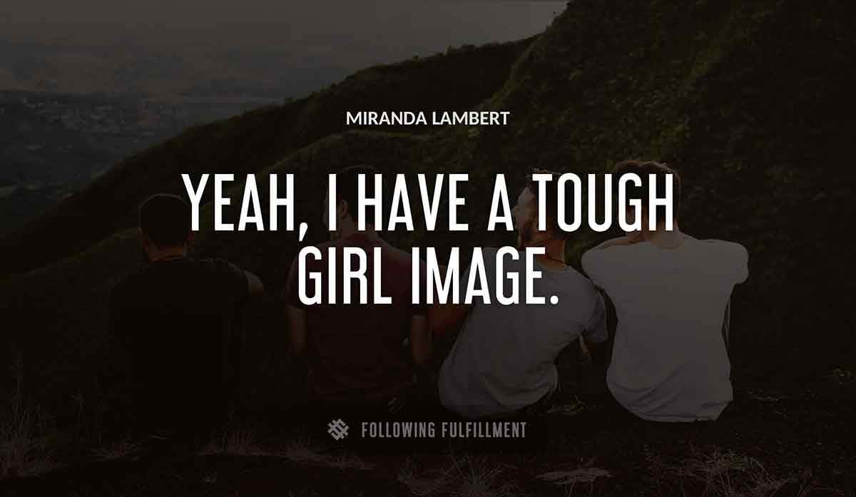 yeah i have a tough girl image Miranda Lambert quote