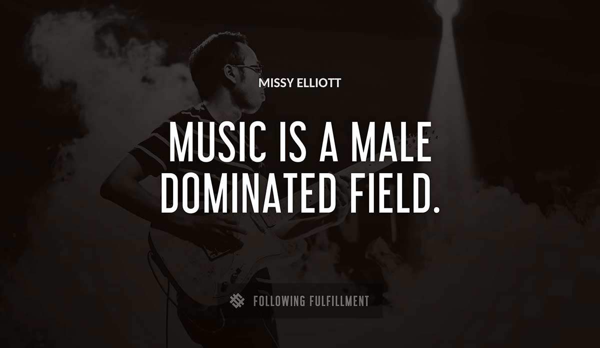music is a male dominated field Missy Elliott quote
