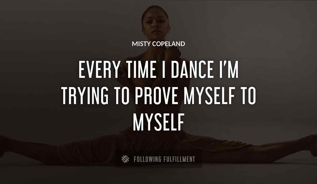 every time i dance i m trying to prove myself to myself Misty Copeland quote