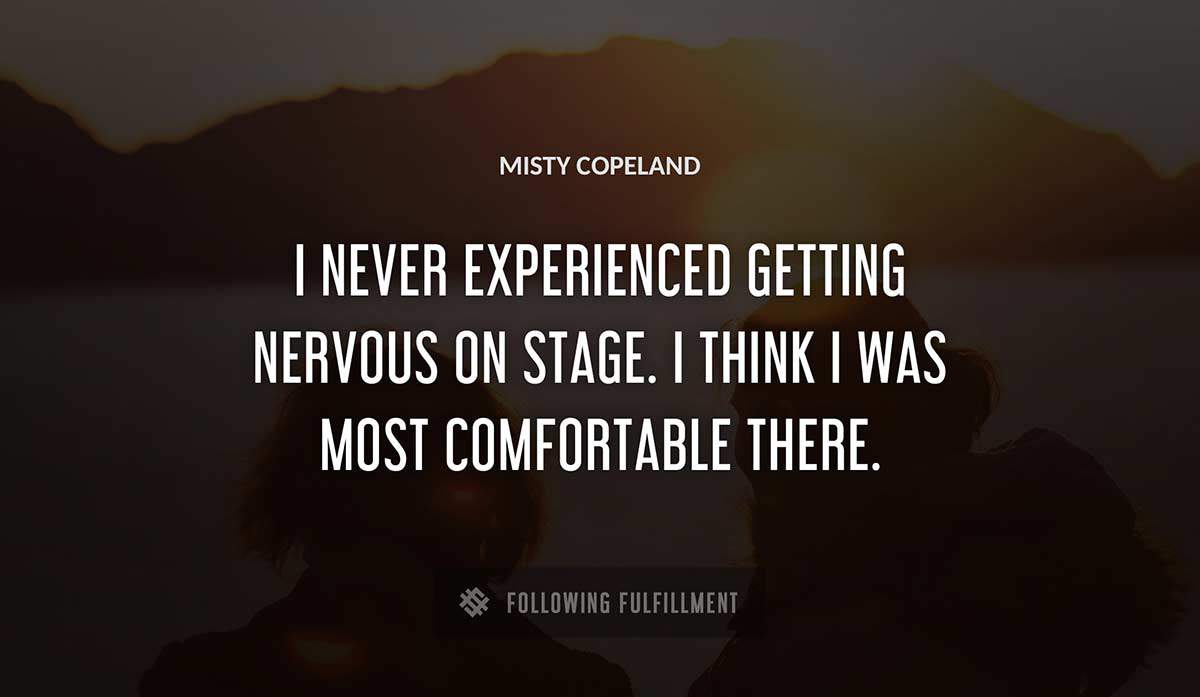 i never experienced getting nervous on stage i think i was most comfortable there Misty Copeland quote