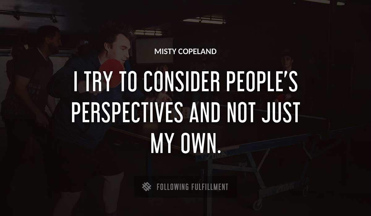 i try to consider people s perspectives and not just my own Misty Copeland quote