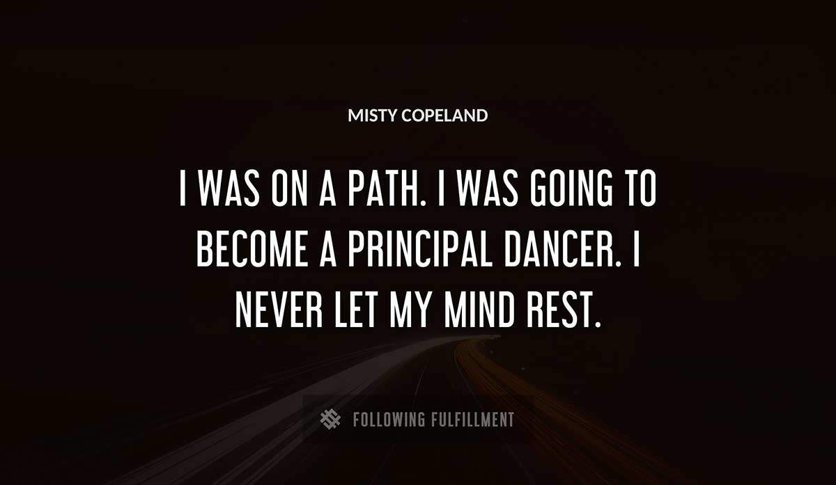 i was on a path i was going to become a principal dancer i never let my mind rest Misty Copeland quote