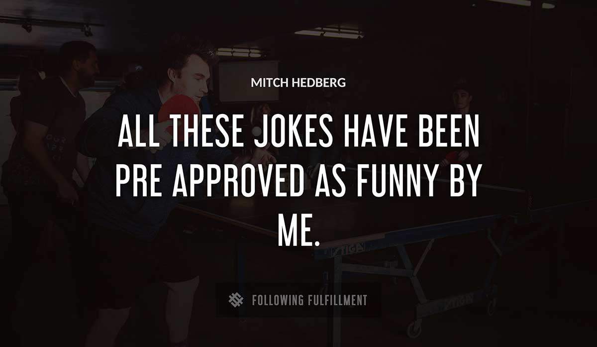 all these jokes have been pre approved as funny by me Mitch Hedberg quote