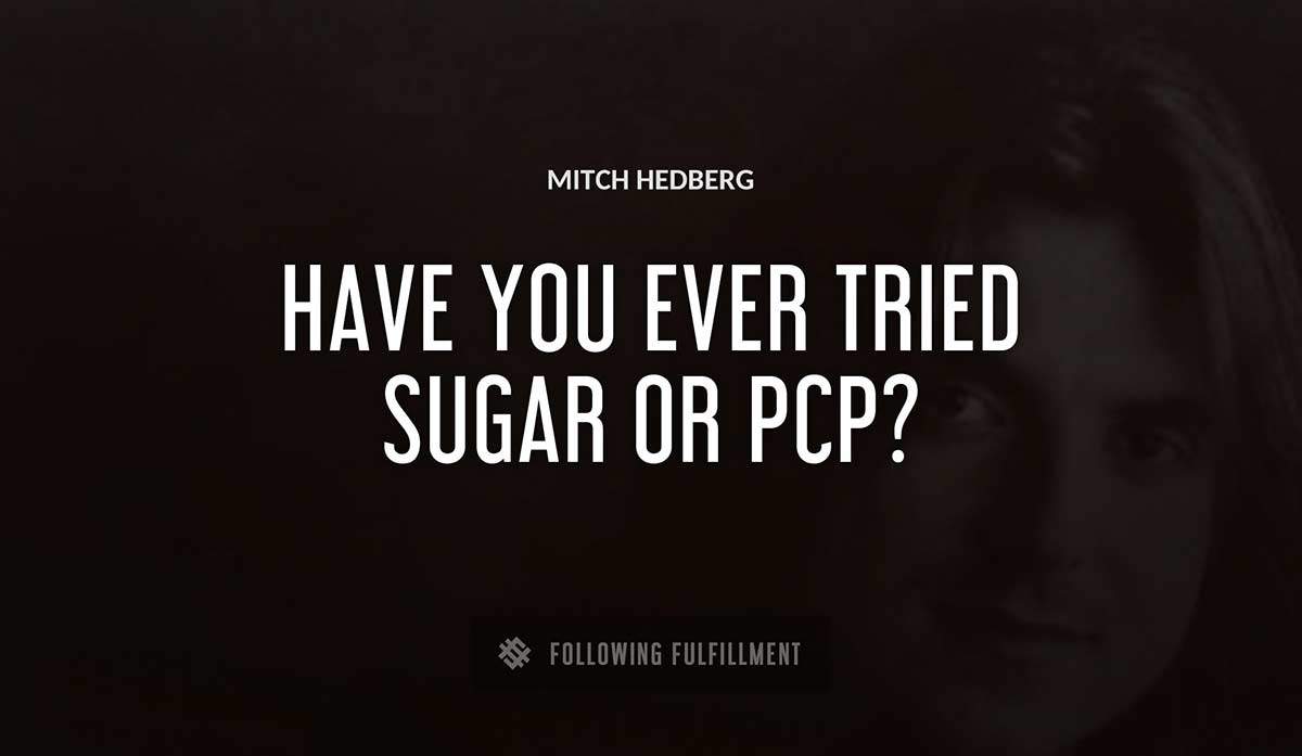 have you ever tried sugar or pcp Mitch Hedberg quote