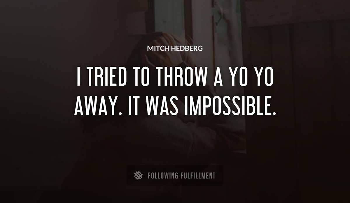 i tried to throw a yo yo away it was impossible Mitch Hedberg quote