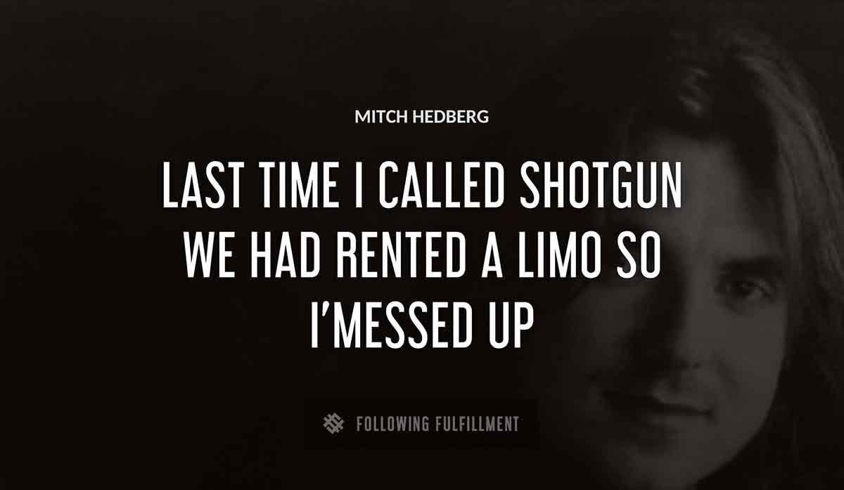 last time i called shotgun we had rented a limo so i messed up Mitch Hedberg quote