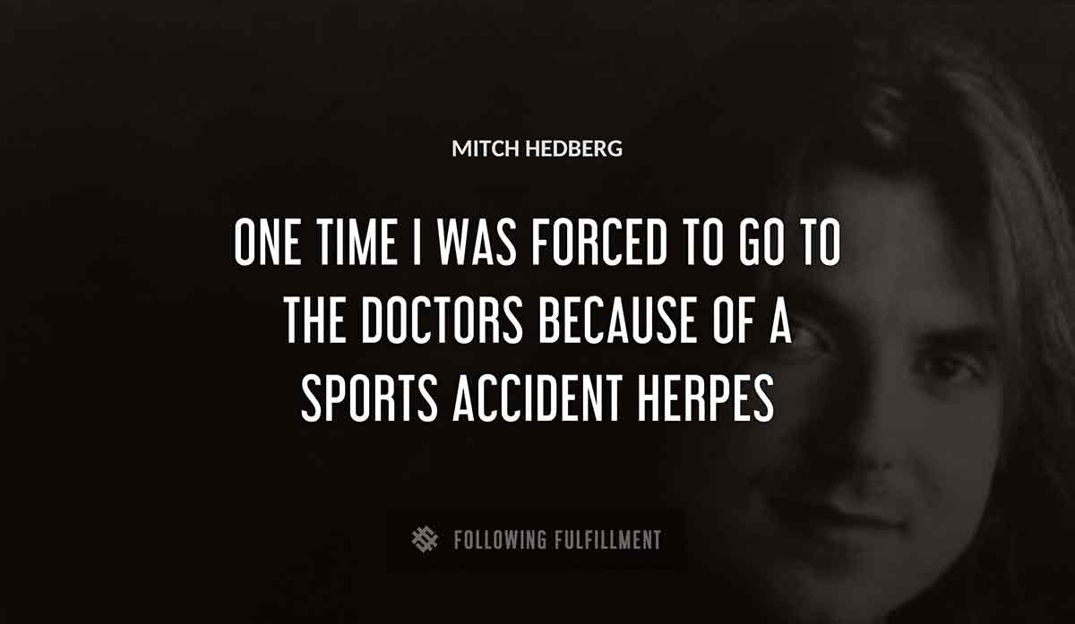 one time i was forced to go to the doctors because of a sports accident herpes Mitch Hedberg quote