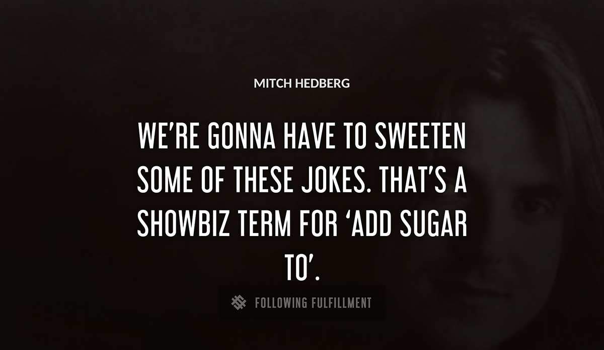 we re gonna have to sweeten some of these jokes that s a showbiz term for add sugar to Mitch Hedberg quote